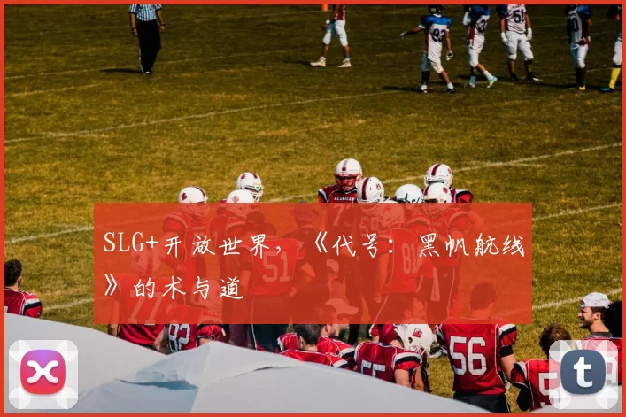 SLG+开放世界，《代号：黑帆航线》的术与道