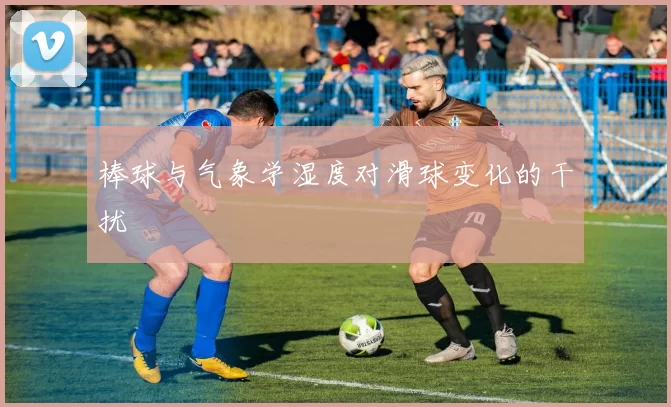 棒球与气象学湿度对滑球变化的干扰