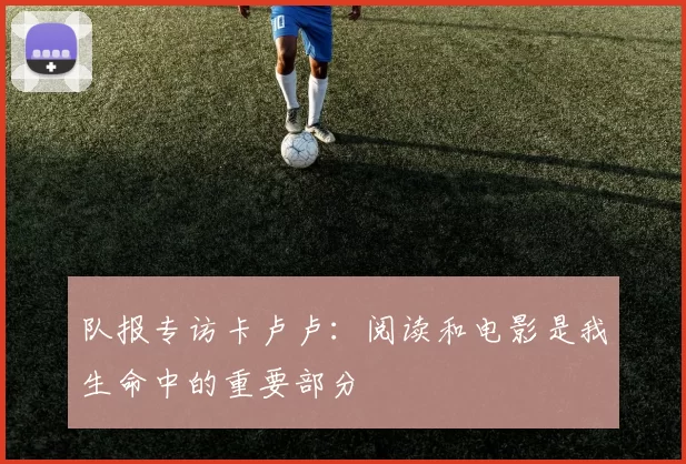 队报专访卡卢卢：阅读和电影是我生命中的重要部分